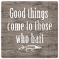 Good Things Come To Those Who Bait 12 x 12