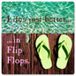 Life Is Better In Flip Flops 12 x 12